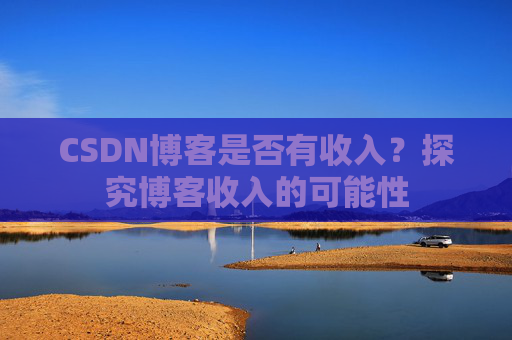 CSDN博客是否有收入？探究博客收入的可能性
